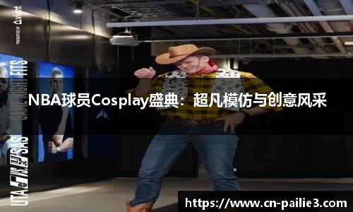 NBA球员Cosplay盛典：超凡模仿与创意风采