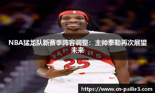 NBA猛龙队新赛季阵容调整：主帅泰勒再次展望未来