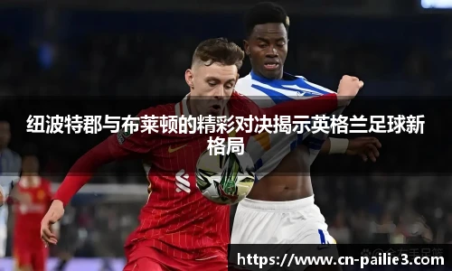 纽波特郡与布莱顿的精彩对决揭示英格兰足球新格局