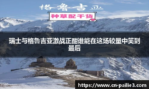 瑞士与格鲁吉亚激战正酣谁能在这场较量中笑到最后