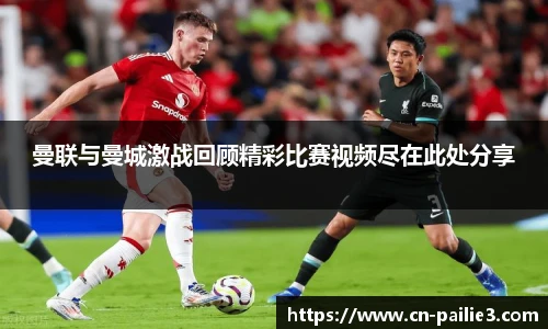 曼联与曼城激战回顾精彩比赛视频尽在此处分享