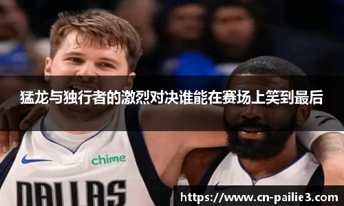 猛龙与独行者的激烈对决谁能在赛场上笑到最后