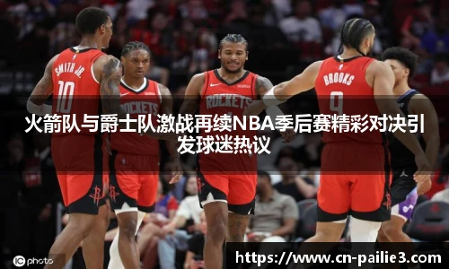 火箭队与爵士队激战再续NBA季后赛精彩对决引发球迷热议