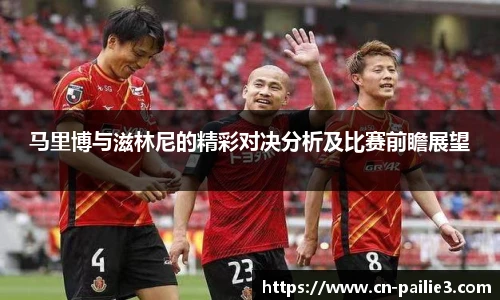 马里博与滋林尼的精彩对决分析及比赛前瞻展望