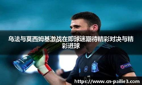 乌法与莫西姆基激战在即球迷期待精彩对决与精彩进球