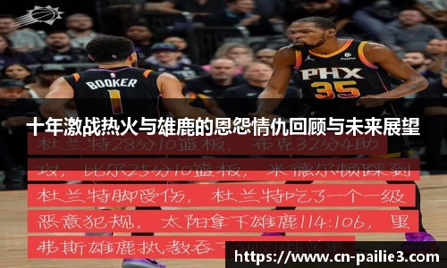 十年激战热火与雄鹿的恩怨情仇回顾与未来展望