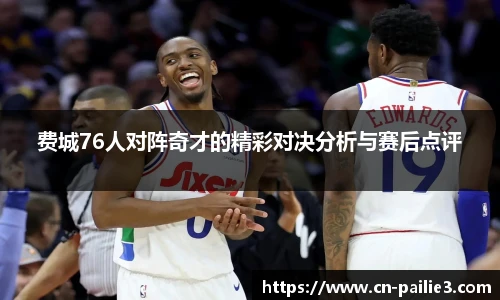 费城76人对阵奇才的精彩对决分析与赛后点评