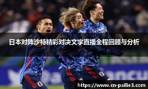 日本对阵沙特精彩对决文字直播全程回顾与分析