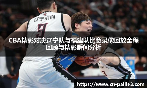 CBA精彩对决辽宁队与福建队比赛录像回放全程回顾与精彩瞬间分析