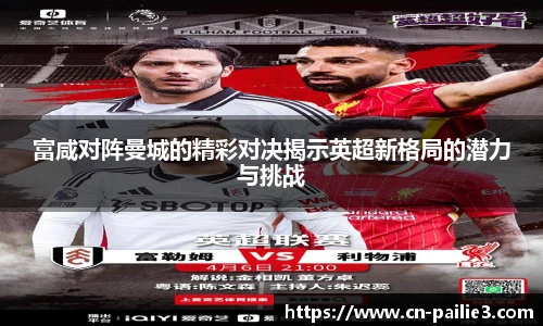 富咸对阵曼城的精彩对决揭示英超新格局的潜力与挑战