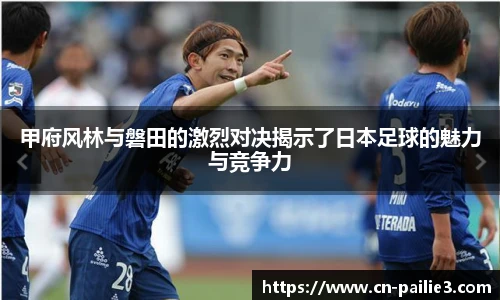 甲府风林与磐田的激烈对决揭示了日本足球的魅力与竞争力