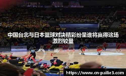 中国台北与日本篮球对决精彩纷呈谁将赢得这场激烈较量
