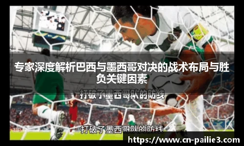专家深度解析巴西与墨西哥对决的战术布局与胜负关键因素
